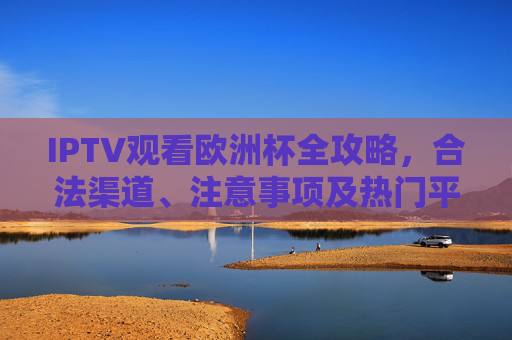 IPTV观看欧洲杯全攻略,合法渠道、注意事项及热门平台推荐,IPTV观看欧洲杯全攻略,合法渠道、注意事项及热门平台推荐 IPTV观看欧洲杯全攻略,合法渠道、注意事项及热门平台推荐,IPTV观看欧洲杯全攻略,合法渠道、注意事项及热门平台推荐
