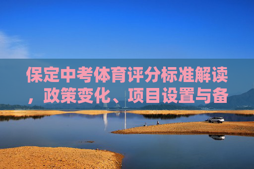 保定中考体育评分标准解读,政策变化、项目设置与备考全攻略,保定中考体育评分标准解读,政策变化、项目设置与备考全攻略 保定中考体育评分标准解读,政策变化、项目设置与备考全攻略,保定中考体育评分标准解读,政策变化、项目设置与备考全攻略