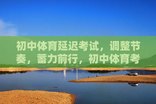 初中体育延迟考试，调整节奏，蓄力前行，初中体育考试延迟，调整节奏蓄力前行