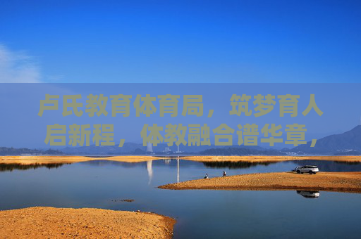 卢氏教育体育局,筑梦育人启新程,体教融合谱华章,卢氏教体,筑梦育人启新程 体教融合谱华章 卢氏教育体育局,筑梦育人启新程,体教融合谱华章,卢氏教体,筑梦育人启新程 体教融合谱华章