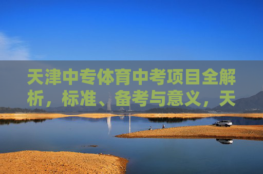 天津中专体育中考项目全解析，标准、备考与意义，天津中专体育中考全解析，标准、备考与意义