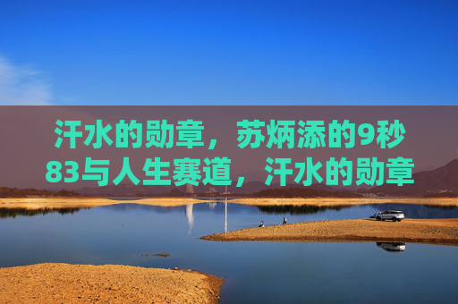 汗水的勋章,苏炳添的9秒83与人生赛道,汗水的勋章,苏炳添9秒83与人生赛道 汗水的勋章,苏炳添的9秒83与人生赛道,汗水的勋章,苏炳添9秒83与人生赛道