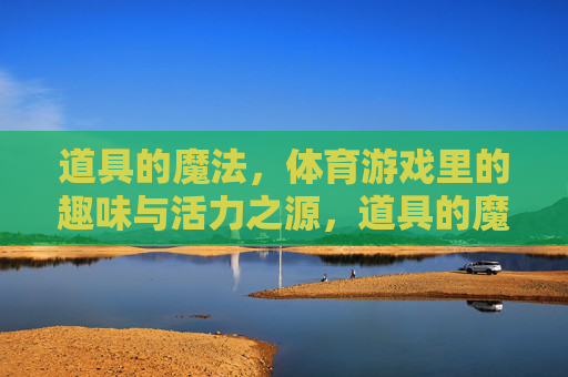 道具的魔法,体育游戏里的趣味与活力之源,道具的魔法,体育游戏的趣味与活力之源 道具的魔法,体育游戏里的趣味与活力之源,道具的魔法,体育游戏的趣味与活力之源