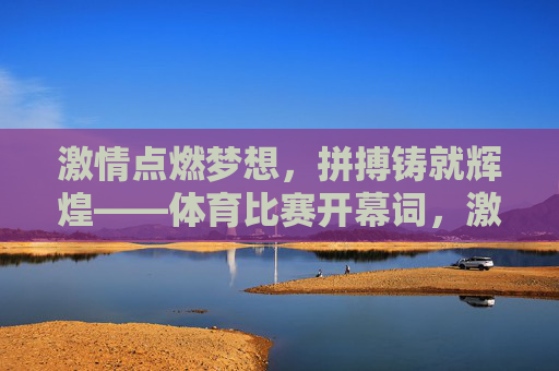 激情点燃梦想,拼搏铸就辉煌——体育比赛开幕词,激情点燃梦想,拼搏铸就辉煌 激情点燃梦想,拼搏铸就辉煌——体育比赛开幕词,激情点燃梦想,拼搏铸就辉煌