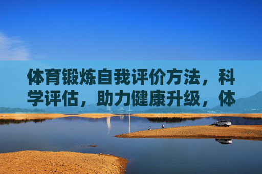 体育锻炼自我评价方法，科学评估，助力健康升级，体育锻炼自我评价，科学评估与健康升级