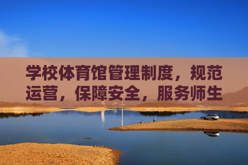学校体育馆管理制度,规范运营,保障安全,服务师生,规范运营 保障安全 服务师生——学校体育馆管理制度 学校体育馆管理制度,规范运营,保障安全,服务师生,规范运营 保障安全 服务师生——学校体育馆管理制度