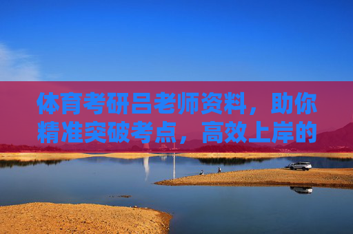 体育考研吕老师资料,助你精准突破考点,高效上岸的备考金钥匙,体育考研吕老师资料,精准突破考点,高效上岸的金钥匙 体育考研吕老师资料,助你精准突破考点,高效上岸的备考金钥匙,体育考研吕老师资料,精准突破考点,高效上岸的金钥匙