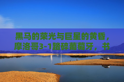黑马的荣光与巨星的黄昏,摩洛哥3-1踏碎葡萄牙,书写非洲足球新史诗,黑马踏碎巨星!摩洛哥3-1书写非洲足球新史诗 黑马的荣光与巨星的黄昏,摩洛哥3-1踏碎葡萄牙,书写非洲足球新史诗,黑马踏碎巨星!摩洛哥3-1书写非洲足球新史诗