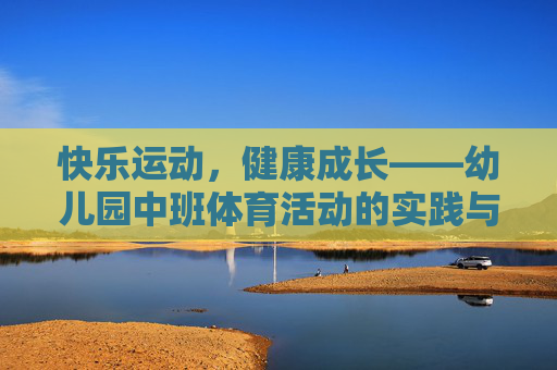 快乐运动,健康成长——幼儿园中班体育活动的实践与探索,幼儿园中班快乐运动促进健康成长的实践探索 快乐运动,健康成长——幼儿园中班体育活动的实践与探索,幼儿园中班快乐运动促进健康成长的实践探索