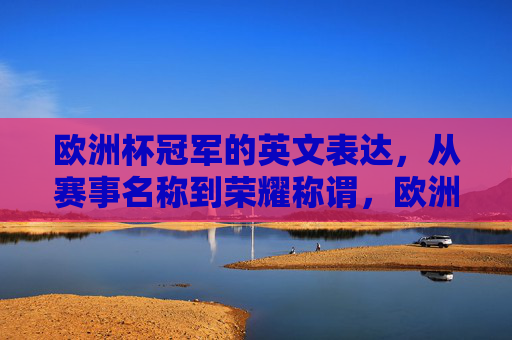 欧洲杯冠军的英文表达,从赛事名称到荣耀称谓,欧洲杯冠军英文表达,从赛事名称到荣耀称谓 欧洲杯冠军的英文表达,从赛事名称到荣耀称谓,欧洲杯冠军英文表达,从赛事名称到荣耀称谓