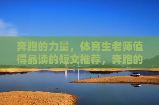奔跑的力量,体育生老师值得品读的短文推荐,奔跑的力量,体育生老师值得一读的短文推荐 奔跑的力量,体育生老师值得品读的短文推荐,奔跑的力量,体育生老师值得一读的短文推荐