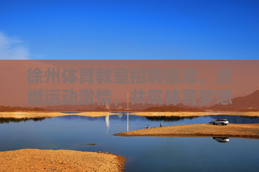 徐州体育教室招聘信息,点燃运动激情,共筑体育梦想,徐州体育教室招聘,点燃运动激情,共筑体育梦想 徐州体育教室招聘信息,点燃运动激情,共筑体育梦想,徐州体育教室招聘,点燃运动激情,共筑体育梦想