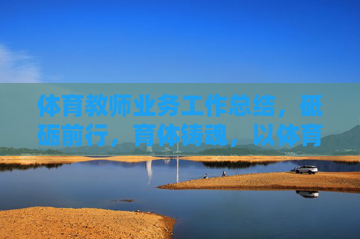 体育教师业务工作总结,砥砺前行,育体铸魂,以体育人筑梦成长,体育教师业务工作总结,砥砺前行育体铸魂,以体育人筑梦成长 体育教师业务工作总结,砥砺前行,育体铸魂,以体育人筑梦成长,体育教师业务工作总结,砥砺前行育体铸魂,以体育人筑梦成长