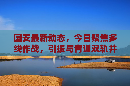 国安最新动态,今日聚焦多线作战,引援与青训双轨并行,国安多线作战引援青训双轨并行 国安最新动态,今日聚焦多线作战,引援与青训双轨并行,国安多线作战引援青训双轨并行