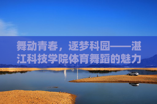 舞动青春,逐梦科园——湛江科技学院体育舞蹈的魅力风采,舞动青春逐梦科园,湛江科技学院体育舞蹈魅力风采 舞动青春,逐梦科园——湛江科技学院体育舞蹈的魅力风采,舞动青春逐梦科园,湛江科技学院体育舞蹈魅力风采
