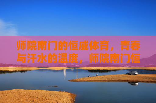 师院南门的恒威体育,青春与汗水的温度,师院南门恒威体育,青春与汗水的温度 师院南门的恒威体育,青春与汗水的温度,师院南门恒威体育,青春与汗水的温度