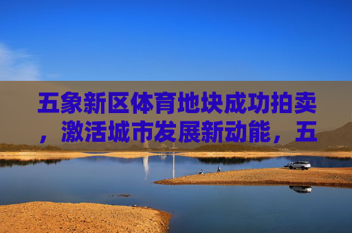 五象新区体育地块成功拍卖,激活城市发展新动能,五象新区体育地块成功拍卖 激活城市发展新动能 五象新区体育地块成功拍卖,激活城市发展新动能,五象新区体育地块成功拍卖 激活城市发展新动能