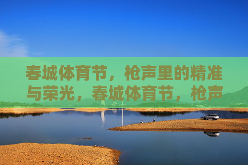 春城体育节,枪声里的精准与荣光,春城体育节,枪声里的精准荣光 春城体育节,枪声里的精准与荣光,春城体育节,枪声里的精准荣光