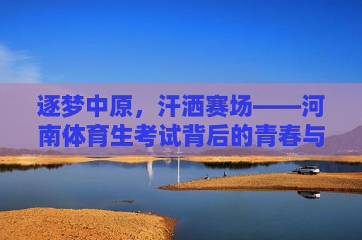 逐梦中原,汗洒赛场——河南体育生考试背后的青春与拼搏,逐梦中原赛场,青春汗水为搏 逐梦中原,汗洒赛场——河南体育生考试背后的青春与拼搏,逐梦中原赛场,青春汗水为搏