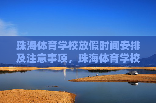 珠海体育学校放假时间安排及注意事项,珠海体育学校放假时间安排及注意事项 珠海体育学校放假时间安排及注意事项,珠海体育学校放假时间安排及注意事项