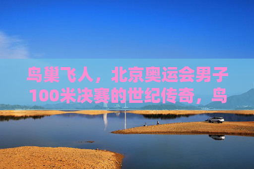鸟巢飞人,北京奥运会男子100米决赛的世纪传奇,鸟巢飞人,北京奥运会男子100米决赛的世纪传奇 鸟巢飞人,北京奥运会男子100米决赛的世纪传奇,鸟巢飞人,北京奥运会男子100米决赛的世纪传奇