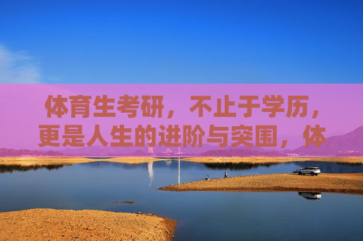 体育生考研,不止于学历,更是人生的进阶与突围,体育生考研,学历之外的进阶与突围 体育生考研,不止于学历,更是人生的进阶与突围,体育生考研,学历之外的进阶与突围