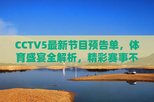 CCTV5最新节目预告单,体育盛宴全解析,精彩赛事不容错过,CCTV5体育盛宴全解析,最新节目预告,精彩赛事不容错过 CCTV5最新节目预告单,体育盛宴全解析,精彩赛事不容错过,CCTV5体育盛宴全解析,最新节目预告,精彩赛事不容错过