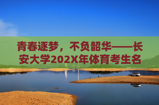 青春逐梦,不负韶华——长安大学202X年体育考生名单正式公布 青春逐梦,不负韶华——长安大学202X年体育考生名单正式公布