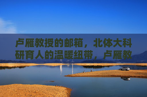 卢雁教授的邮箱,北体大科研育人的温暖纽带,卢雁教授邮箱,北体大科研育人的温暖纽带 卢雁教授的邮箱,北体大科研育人的温暖纽带,卢雁教授邮箱,北体大科研育人的温暖纽带