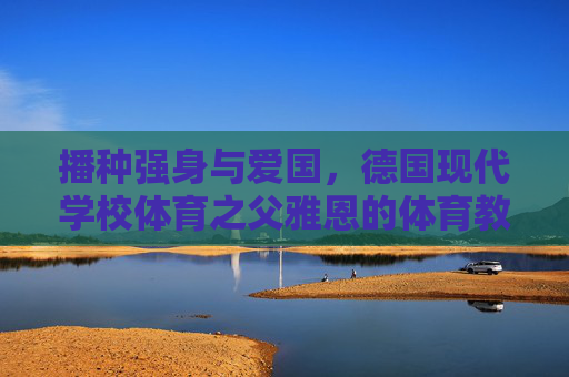 播种强身与爱国,德国现代学校体育之父雅恩的体育教育遗产,雅恩,播种强身与爱国的体育教育遗产 播种强身与爱国,德国现代学校体育之父雅恩的体育教育遗产,雅恩,播种强身与爱国的体育教育遗产