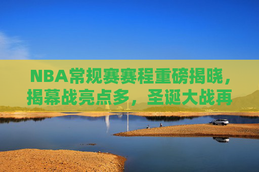 NBA常规赛赛程重磅揭晓,揭幕战亮点多,圣诞大战再燃激情,NBA常规赛赛程揭晓,揭幕战亮点纷呈,圣诞大战激情再启 NBA常规赛赛程重磅揭晓,揭幕战亮点多,圣诞大战再燃激情,NBA常规赛赛程揭晓,揭幕战亮点纷呈,圣诞大战激情再启