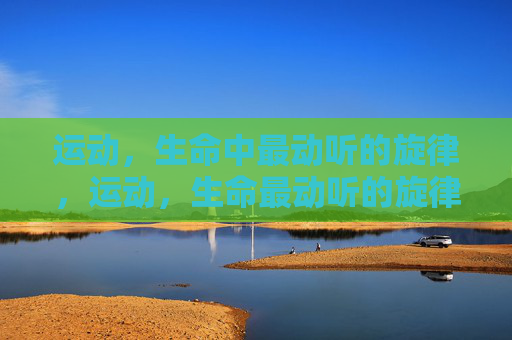 运动,生命中最动听的旋律,运动,生命最动听的旋律 运动,生命中最动听的旋律,运动,生命最动听的旋律