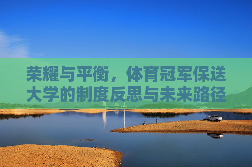 荣耀与平衡,体育冠军保送大学的制度反思与未来路径,荣耀与平衡,体育冠军保送大学的制度反思与未来路径 荣耀与平衡,体育冠军保送大学的制度反思与未来路径,荣耀与平衡,体育冠军保送大学的制度反思与未来路径