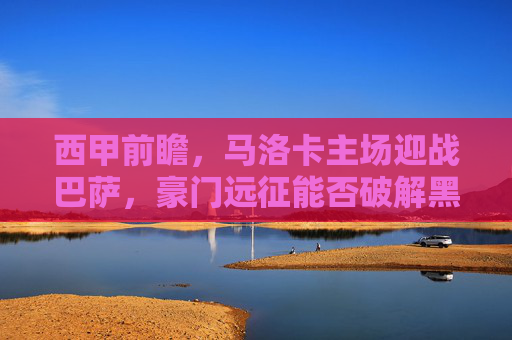 西甲前瞻,马洛卡主场迎战巴萨,豪门远征能否破解黑马韧性?西甲前瞻,巴萨远征马洛卡,豪门能否破解黑马韧性? 西甲前瞻,马洛卡主场迎战巴萨,豪门远征能否破解黑马韧性?西甲前瞻,巴萨远征马洛卡,豪门能否破解黑马韧性?