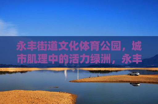 永丰街道文化体育公园,城市肌理中的活力绿洲,永丰街道文化体育公园,城市肌理活力绿洲 永丰街道文化体育公园,城市肌理中的活力绿洲,永丰街道文化体育公园,城市肌理活力绿洲