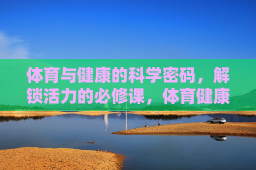 体育与健康的科学密码,解锁活力的必修课,体育健康的科学密码,活力必修课 体育与健康的科学密码,解锁活力的必修课,体育健康的科学密码,活力必修课