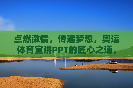 点燃激情,传递梦想,奥运体育宣讲PPT的匠心之道,匠心之道,奥运体育宣讲PPT的激情与梦想传递 点燃激情,传递梦想,奥运体育宣讲PPT的匠心之道,匠心之道,奥运体育宣讲PPT的激情与梦想传递