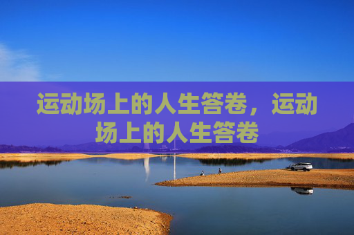 运动场上的人生答卷，运动场上的人生答卷