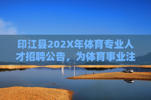 印江县202X年体育专业人才招聘公告,为体育事业注入新活力,共筑健康印江,印江县202X年体育专业人才招聘公告,为体育事业注入新活力,共筑健康印江 印江县202X年体育专业人才招聘公告,为体育事业注入新活力,共筑健康印江,印江县202X年体育专业人才招聘公告,为体育事业注入新活力,共筑健康印江