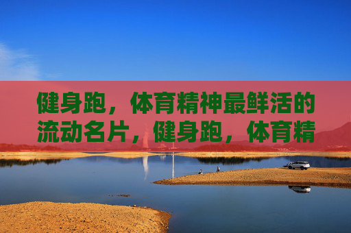 健身跑，体育精神最鲜活的流动名片，健身跑，体育精神的鲜活流动名片