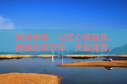 天晨体育,以匠心铸品质,用运动筑未来,天晨体育,匠心铸品质,运动筑未来 天晨体育,以匠心铸品质,用运动筑未来,天晨体育,匠心铸品质,运动筑未来