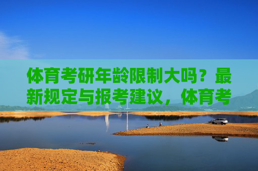 体育考研年龄限制大吗?最新规定与报考建议,体育考研年龄限制,最新规定与报考建议 体育考研年龄限制大吗?最新规定与报考建议,体育考研年龄限制,最新规定与报考建议