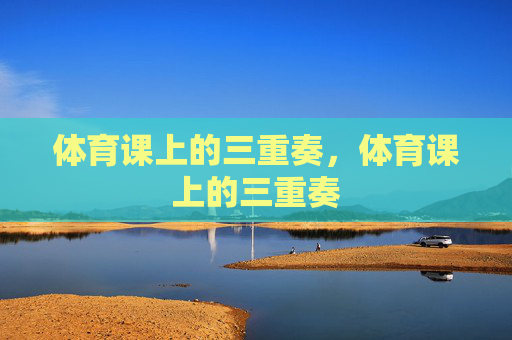 体育课上的三重奏，体育课上的三重奏