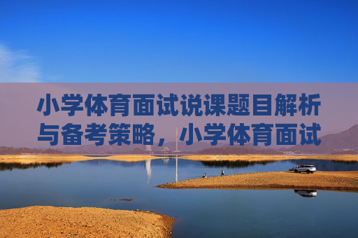 小学体育面试说课题目解析与备考策略,小学体育面试说课题目解析与备考策略 小学体育面试说课题目解析与备考策略,小学体育面试说课题目解析与备考策略