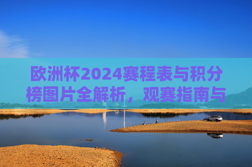 欧洲杯2024赛程表与积分榜图片全解析,观赛指南与晋级动态,欧洲杯2024赛程积分榜图片全解析,观赛指南与晋级动态 欧洲杯2024赛程表与积分榜图片全解析,观赛指南与晋级动态,欧洲杯2024赛程积分榜图片全解析,观赛指南与晋级动态