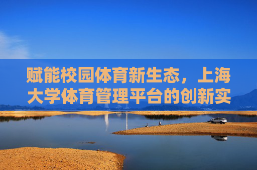 赋能校园体育新生态,上海大学体育管理平台的创新实践,赋能校园体育新生态,上海大学体育管理平台的创新实践 赋能校园体育新生态,上海大学体育管理平台的创新实践,赋能校园体育新生态,上海大学体育管理平台的创新实践