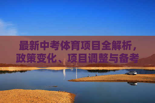最新中考体育项目全解析,政策变化、项目调整与备考策略,最新中考体育项目全解析,政策变化、项目调整与备考策略 最新中考体育项目全解析,政策变化、项目调整与备考策略,最新中考体育项目全解析,政策变化、项目调整与备考策略