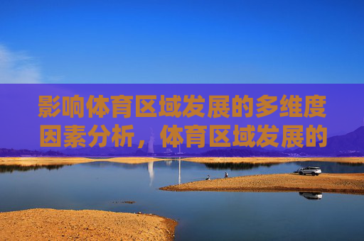影响体育区域发展的多维度因素分析,体育区域发展的多维度影响因素分析 影响体育区域发展的多维度因素分析,体育区域发展的多维度影响因素分析