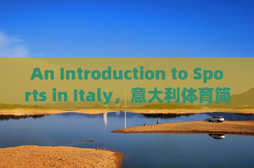 An Introduction to Sports in Italy,意大利体育简介 An Introduction to Sports in Italy,意大利体育简介