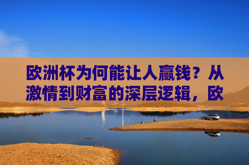 欧洲杯为何能让人赢钱？从激情到财富的深层逻辑，欧洲杯赢钱，激情背后的财富逻辑